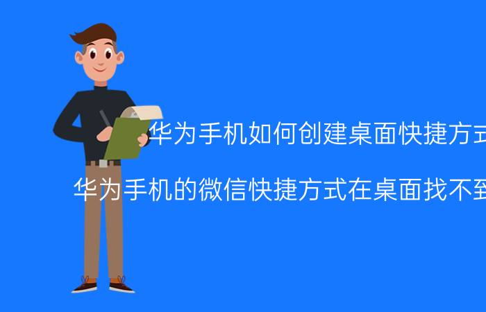 华为手机如何创建桌面快捷方式 华为手机的微信快捷方式在桌面找不到怎么办？